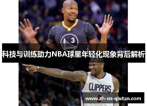 科技与训练助力NBA球星年轻化现象背后解析