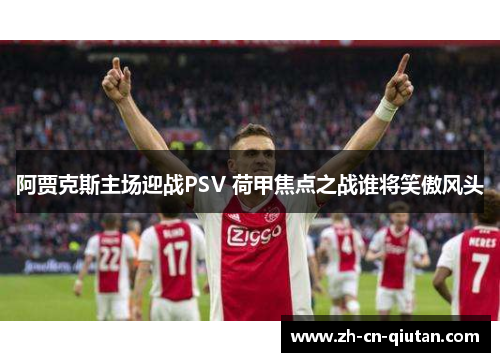 阿贾克斯主场迎战PSV 荷甲焦点之战谁将笑傲风头