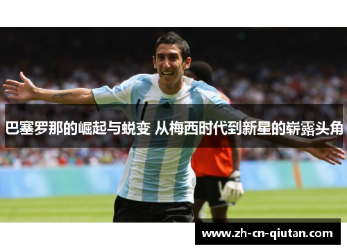 巴塞罗那的崛起与蜕变 从梅西时代到新星的崭露头角