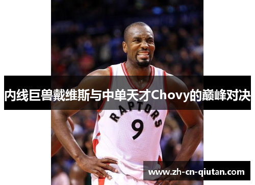 内线巨兽戴维斯与中单天才Chovy的巅峰对决 内线巨兽戴维斯与中单天才Chovy的巅峰对决