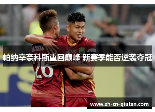 帕纳辛奈科斯重回巅峰 新赛季能否逆袭夺冠 帕纳辛奈科斯重回巅峰 新赛季能否逆袭夺冠