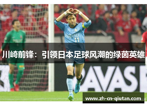 川崎前锋:引领日本足球风潮的绿茵英雄 川崎前锋:引领日本足球风潮的绿茵英雄