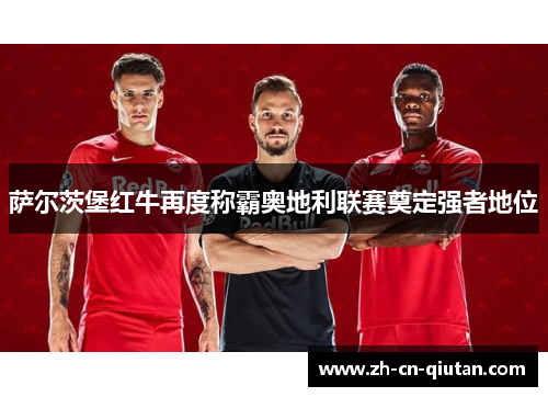 萨尔茨堡红牛再度称霸奥地利联赛奠定强者地位