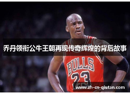 乔丹领衔公牛王朝再现传奇辉煌的背后故事