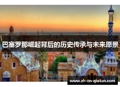 巴塞罗那崛起背后的历史传承与未来愿景