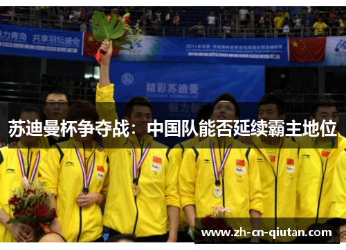苏迪曼杯争夺战:中国队能否延续霸主地位 苏迪曼杯争夺战:中国队能否延续霸主地位