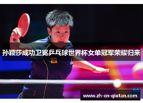 孙颖莎成功卫冕乒乓球世界杯女单冠军荣耀归来