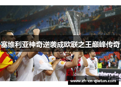 塞维利亚神奇逆袭成欧联之王巅峰传奇