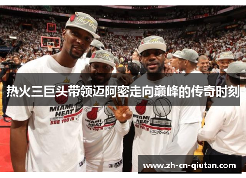 热火三巨头带领迈阿密走向巅峰的传奇时刻 热火三巨头带领迈阿密走向巅峰的传奇时刻