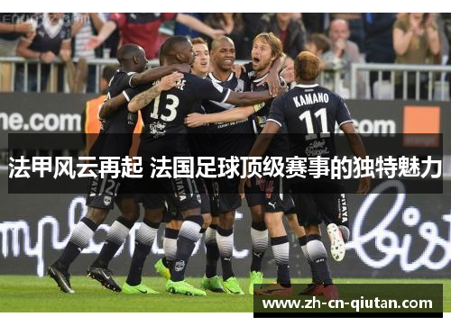 法甲风云再起 法国足球顶级赛事的独特魅力